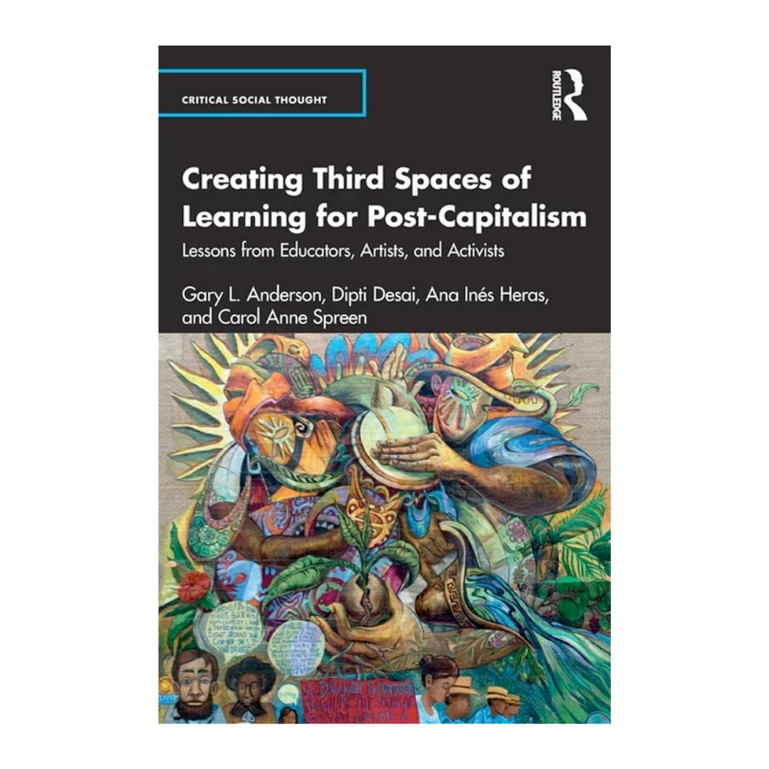 Creating Third Spaces of Learning for Post-Capitalism Lessons from Educators, Artists, and Activists