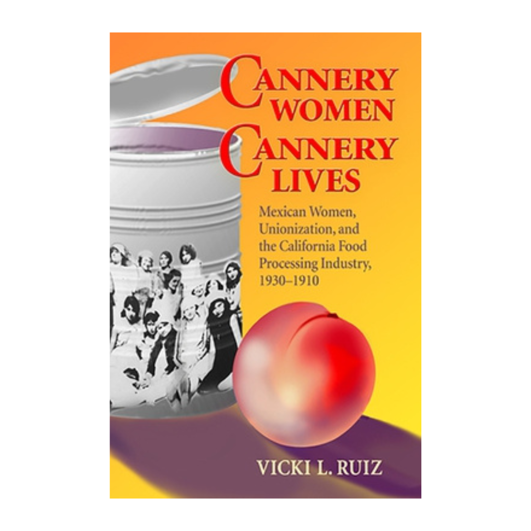 Cannery Women, Cannery Lives: Mexican Women, Unionization, and the California Food Processing Industry, 1930-1950