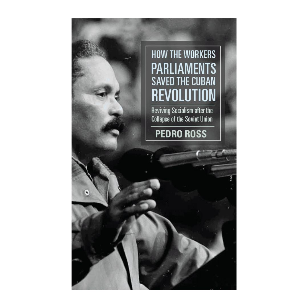 How the Workers’ Parliaments Saved the Cuban Revolution: Reviving Socialism after the Collapse of the Soviet Union