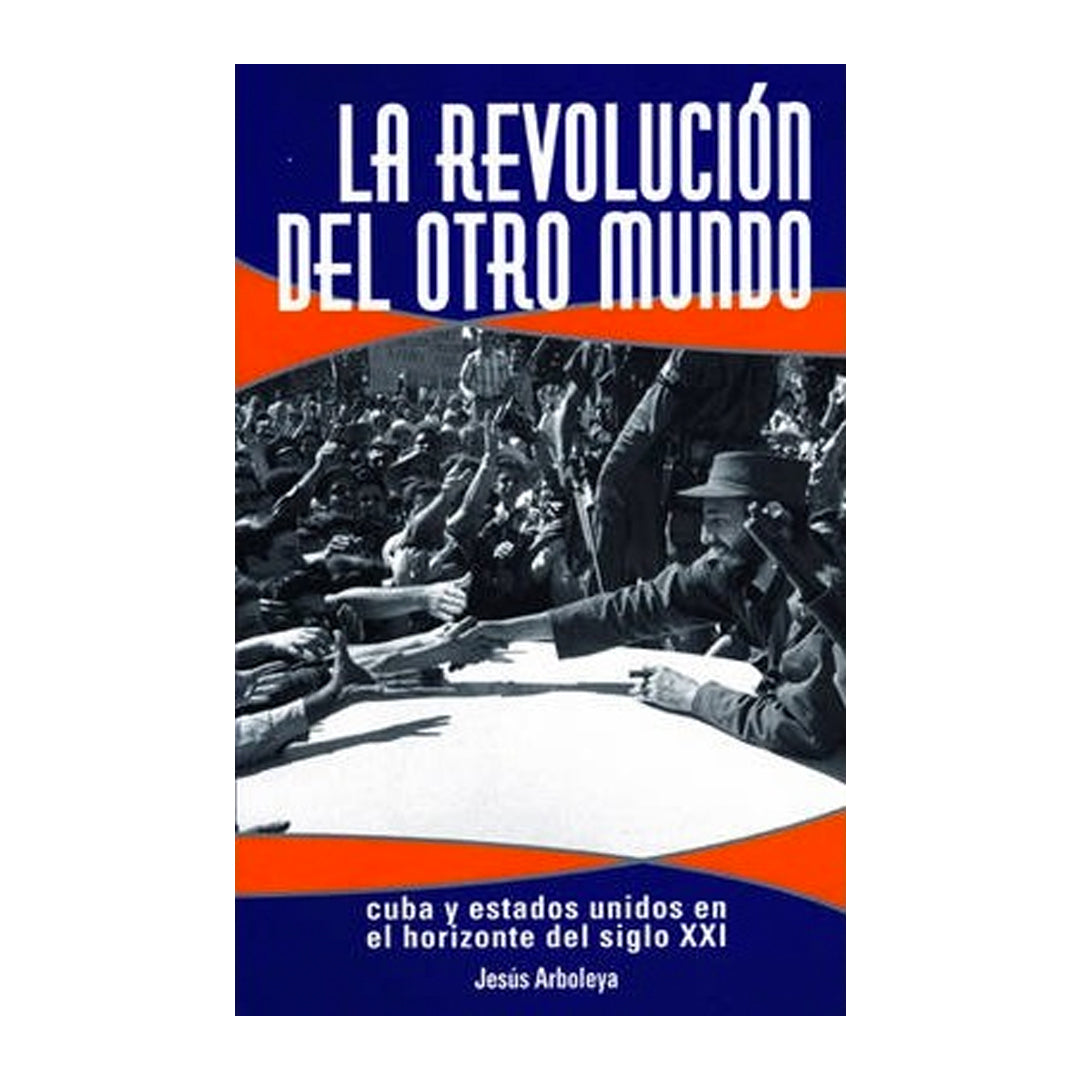 La Revolución Del Otro Mundo Cuba Y Estados Unidos En El Horizonte Del Siglo Xxi